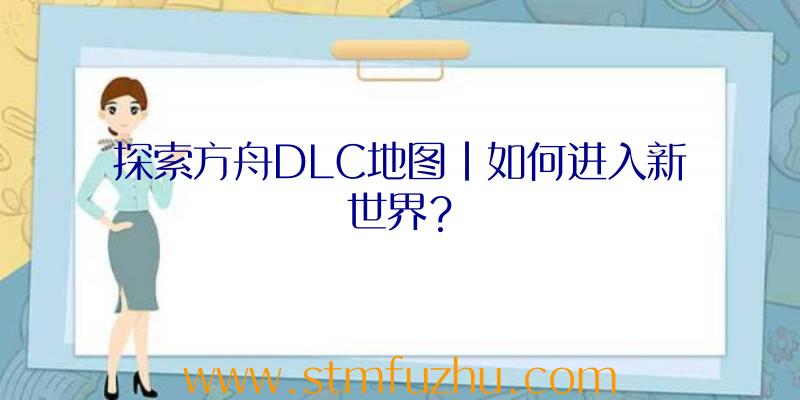 探索方舟DLC地图|如何进入新世界？